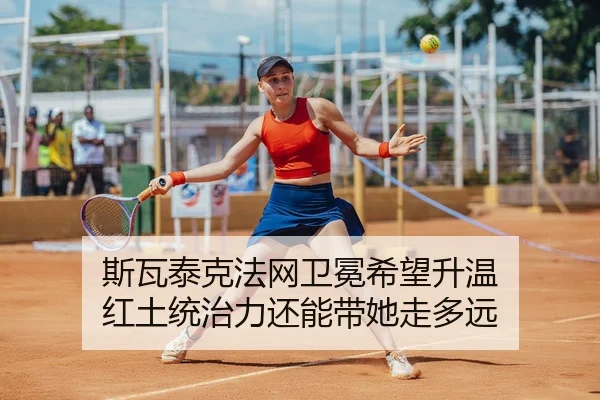 斯瓦泰克法网卫冕希望升温 红土统治力还能带她走多远